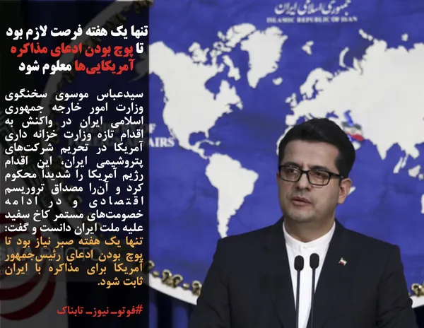 سیدعباس موسوی سخنگوی وزارت امور خارجه جمهوری اسلامی ایران در واکنش به اقدام تازه وزارت خزانه داری آمریکا در تحریم شرکت&zwnj;های پتروشیمی ایران، این اقدام رژیم آمریکا را شدیداً محکوم کرد و آن&zwnj;را مصداق تروریسم اقتصادی و در ادامه خصومت&zwnj;های مستمر کاخ سفید علیه ملت ایران دانست و گفت: تنها یک هفته صبر نیاز بود تا پوچ بودن ادعای رئیس&zwnj;جمهور آمریکا برای مذاکره با ایران ثابت شود.
