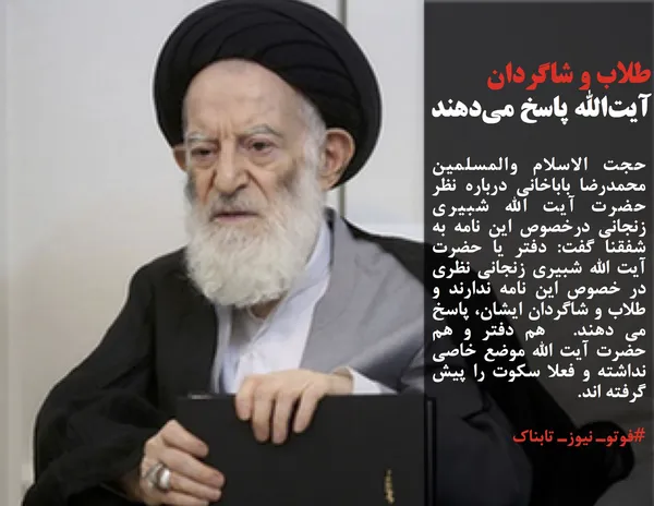 حجت الاسلام والمسلمین محمدرضا باباخانی درباره نظر حضرت آیت الله شبیری زنجانی درخصوص این نامه به شفقنا گفت: دفتر یا حضرت آیت الله شبیری زنجانی نظری در خصوص این نامه ندارند و طلاب و شاگردان ایشان، پاسخ می دهند.  هم دفتر و هم حضرت آیت الله موضع خاصی نداشته و فعلا سکوت را پیش گرفته اند.
