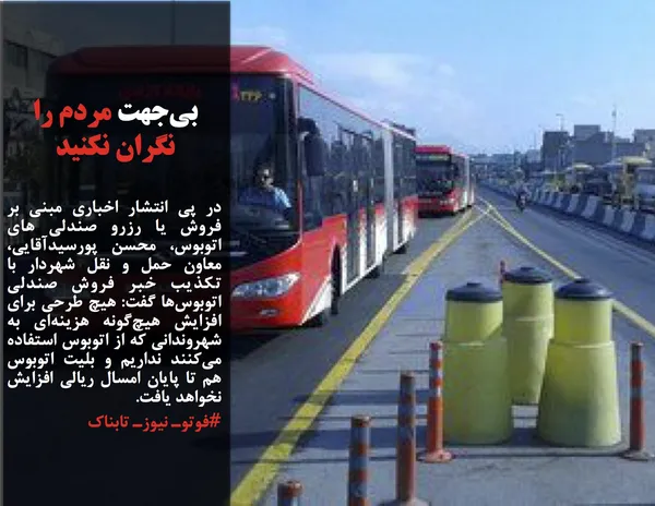 در پی انتشار اخباری مبنی بر فروش یا رزرو صندلی های اتوبوس، محسن پورسیدآقایی، معاون حمل و نقل شهردار با تکذیب خبر فروش صندلی اتوبوس&zwnj;ها گفت: هیچ طرحی برای افزایش هیچ&zwnj;گونه هزینه&zwnj;ای به شهروندانی که از اتوبوس استفاده می&zwnj;کنند نداریم و بلیت اتوبوس هم تا پایان امسال ریالی افزایش نخواهد یافت.
