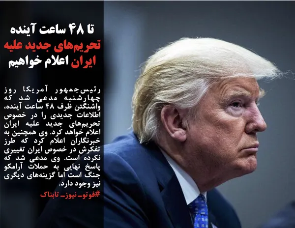 رئیس&zwnj;جمهور آمریکا روز چهارشنبه مدعی شد که واشنگتن ظرف ۴۸ ساعت آینده، اطلاعات جدیدی را در خصوص تحریم&zwnj;های جدید علیه ایران اعلام خواهد کرد. وی همچنین به خبرنگاران اعلام کرد که طرز تفکرش در خصوص ایران تغییری نکرده است. وی مدعی شد که پاسخ نهایی به حملات آرامکو جنگ است اما گزینه&zwnj;های دیگری نیز وجود دارد.
