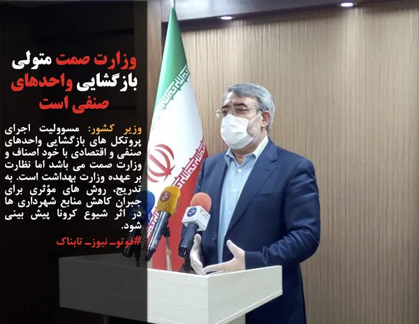 وزیر کشور: مسوولیت اجرای پروتکل های بازگشایی واحدهای صنفی و اقتصادی با خود اصناف و وزارت صمت می باشد اما نظارت بر عهده وزارت بهداشت است. به تدریج، روش های مؤثری برای جبران کاهش منابع شهرداری ها در اثر شیوع کرونا پیش بینی شود.
