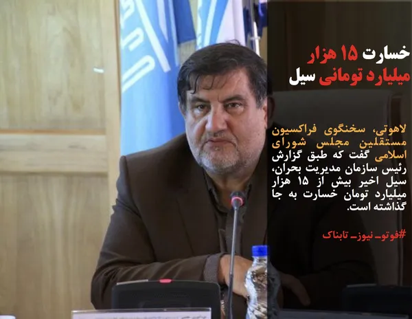 لاهوتی، سخنگوی فراکسیون مستقلین مجلس شورای اسلامی گفت که طبق گزارش رئیس سازمان مدیریت بحران، سیل اخیر بیش از ۱۵ هزار میلیارد تومان خسارت به جا گذاشته است.
