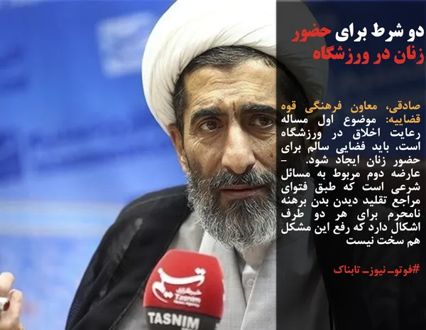 صادقی، معاون فرهنگی قوه قضاییه: موضوع اول مساله رعایت اخلاق در ورزشگاه است، باید فضایی سالم برای حضور زنان ایجاد شود.  - عارضه دوم مربوط به مسائل شرعی است که طبق فتوای مراجع تقلید دیدن بدن برهنه نامحرم برای هر دو طرف اشکال دارد که رفع این مشکل هم سخت نیست
