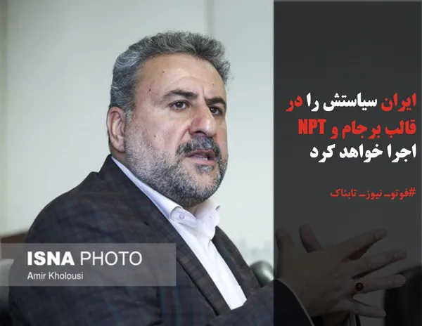 ایران سیاستش را در قالب برجام و NPT اجرا خواهد کرد