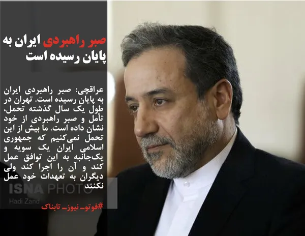 عراقچی: صبر راهبردی ایران به پایان رسیده است. تهران در طول یک سال گذشته تحمل، تأمل و صبر راهبردی از خود نشان داده است. ما بیش از این تحمل نمی&zwnj;کنیم که جمهوری اسلامی ایران یک سویه و یک&zwnj;جانبه به این توافق عمل کند و آن را اجرا کند ولی دیگران به تعهدات خود عمل نکنند
