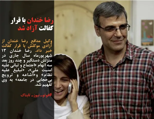 وکیل مدافع رضا خندان از آزادی موکلش با قرار کفالت خبر داد. رضا خندان ۱۳ شهریورماه سال جاری در منزلش دستگیر و چند روز بعد سه اتهام &laquo;اجتماع و تبانی علیه امنیت ملی&raquo;، &laquo;تبلیغ علیه نظام&raquo; و&laquo;اشاعه و ترویج بی&zwnj;حجابی در جامعه&raquo; به وی تفهیم شد.
