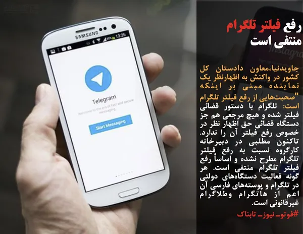 جاویدنیا،معاون دادستان کل کشور در واکنش به اظهارنظر یک نماینده مبنی بر اینکه "صحبت&zwnj;هایی از رفع فیلتر تلگرام است: تلگرام با دستور قضائی فیلتر شده و هیچ مرجعی هم جز دستگاه قضائی حق اظهار نظر در خصوص رفع فیلتر آن را ندارد. تاکنون مطلبی در دبیرخانه کارگروه نسبت به رفع فیلتر تلگرام مطرح نشده و اساساً رفع فیلتر تلگرام منتفی است. هر گونه فعالیت دستگاه&zwnj;های دولتی در تلگرام و پوسته&zwnj;های فارسی آن اعم از هاتگرام وطلاگرام غیرقانونی است.
