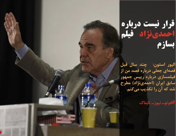 الیور استون:  چند سال قبل قصه&zwnj;ای جعلی درباره قصد من از فیلمسازی درباره رییس جمهور سابق ایران (احمدی&zwnj;نژاد) مطرح شد که آن را تکذیب می&zwnj;کنم.

