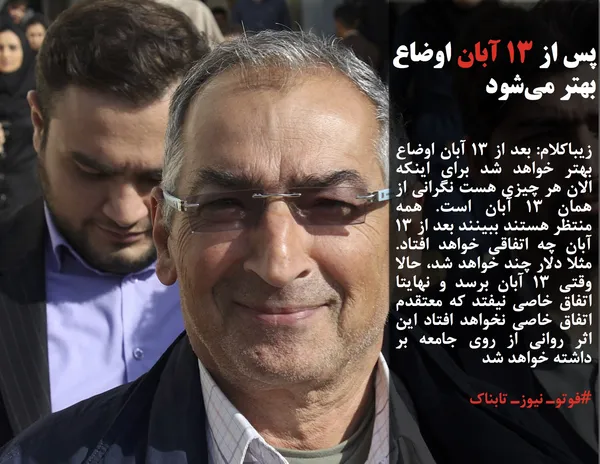زیباکلام: بعد از ۱۳ آبان اوضاع بهتر خواهد شد برای اینکه الان هر چیزی هست نگرانی از همان ۱۳ آبان است. همه منتظر هستند ببینند بعد از ۱۳ آبان چه اتفاقی خواهد افتاد. مثلا دلار چند خواهد شد، حالا وقتی ۱۳ آبان برسد و نهایتا اتفاق خاصی نیفتد که معتقدم اتفاق خاصی نخواهد افتاد این اثر روانی از روی جامعه بر داشته خواهد شد
