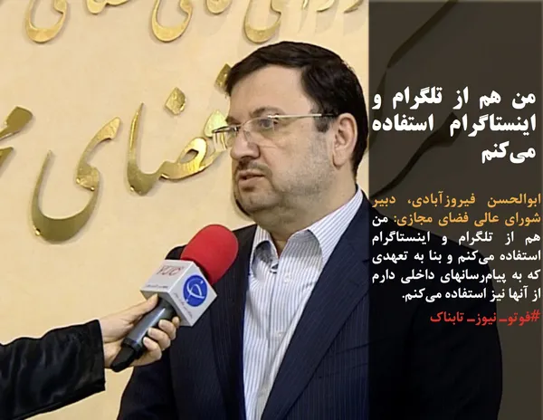 ابوالحسن فیروزآبادی، دبیر شورای عالی فضای مجازی: من هم از تلگرام و اینستاگرام استفاده می&zwnj;کنم و بنا به تعهدی که به پیام&zwnj;رسانهای داخلی دارم از آنها نیز استفاده می&zwnj;کنم.
