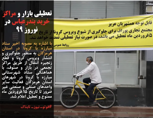 با اشاره به مصوبه اخیر ستاد مبارزه با کرونا در استان هرمزگان به منظور جلوگیری و انتشار ویروس کرونا و قطع زنجیره انتقال از طریق مراکز تجمعی در بازار و صنوف، با هماهنگی ستاد شهرستانی مبارزه با کرونا در شهرهای استان هرمزگان فعالیت سایر واحدهای صنفی و صنعتی غیر ضرور تا تاریخ ۱۵ فروردین ماه ممنوع و تعطیل اعلام شد.
