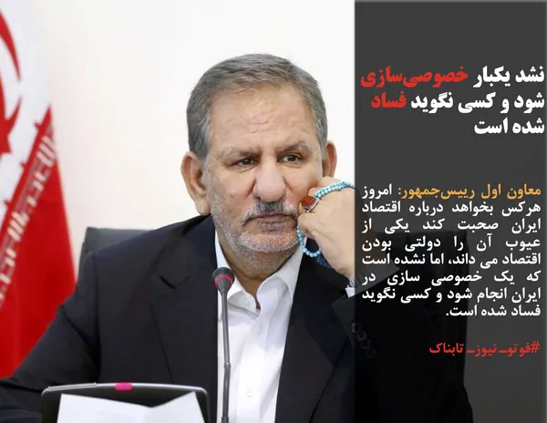 معاون اول رییس&zwnj;جمهور: امروز هرکس بخواهد درباره اقتصاد ایران صحبت کند یکی از عیوب آن را دولتی بودن اقتصاد می داند، اما نشده است که یک خصوصی سازی در ایران انجام شود و کسی نگوید فساد شده است.
