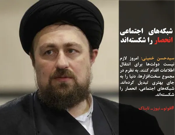 سیدحسن خمینی: امروز لازم نیست دولت&zwnj;ها برای انتقال اطلاعات اقدام کنند. به نظرم در مجموع سخت&zwnj;افزارها، دنیا را به جای بهتری تبدیل کرده&zwnj;اند. شبکه&zwnj;های اجتماعی، انحصار را شکسته&zwnj;اند.
