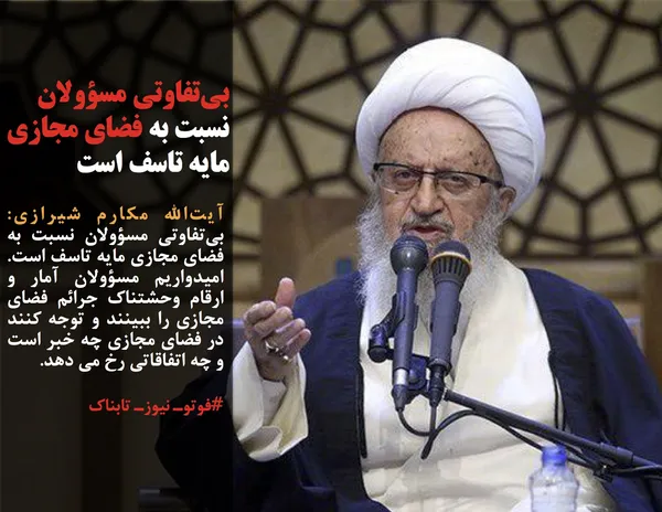 آیت&zwnj;الله مکارم شیرازی: بی&zwnj;تفاوتی مسؤولان نسبت به فضای مجازی مایه تاسف است. امیدواریم مسؤولان آمار و ارقام وحشتناک جرائم فضای مجازی را ببینند و توجه کنند در فضای مجازی چه خبر است و چه اتفاقاتی رخ می دهد.
