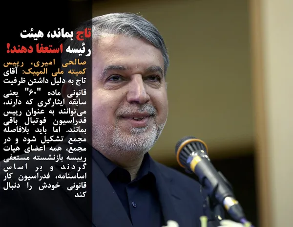 صالحی امیری، رییس کمیته ملی المپیک: آقای تاج به دلیل داشتن ظرفیت قانونی ماده "۶۰" یعنی سابقه ایثارگری که دارند، می&zwnj;توانند به عنوان رییس فدراسیون فوتبال باقی بمانند. اما باید بلافاصله مجمع تشکیل شود و در مجمع، همه اعضای هیات رییسه بازنشسته مستعفی گردند و بر اساس اساسنامه، فدراسیون کار قانونی خودش را دنبال کند
