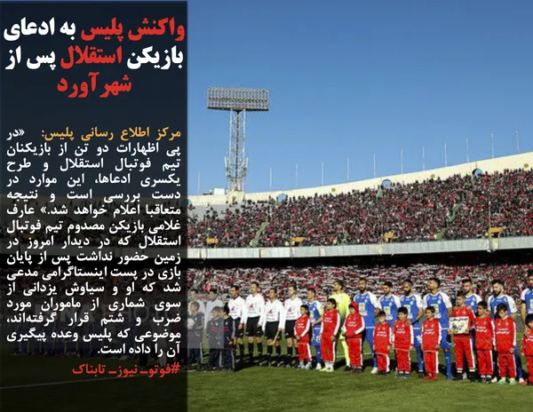 مرکز اطلاع رسانی پلیس:  &laquo;در پی اظهارات دو تن از بازیکنان تیم فوتبال استقلال و طرح یکسری ادعاها، این موارد در دست بررسی است و نتیجه متعاقبا اعلام خواهد شد.&raquo; عارف غلامی بازیکن مصدوم تیم فوتبال استقلال که در دیدار امروز در زمین حضور نداشت پس از پایان بازی در پست اینستاگرامی مدعی شد که او و سیاوش یزدانی از سوی شماری از ماموران مورد ضرب و شتم قرار گرفته&zwnj;اند،  موضوعی که پلیس وعده پیگیری آن را داده است.
