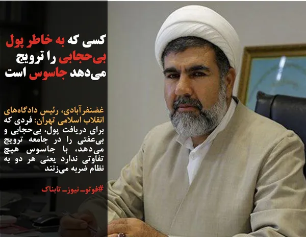 غضنفرآبادی، رئیس دادگاه&zwnj;های انقلاب اسلامی تهران: فردی که برای دریافت پول، بی&zwnj;حجابی و بی&zwnj;عفتی را در جامعه ترویج می&zwnj;دهد، با جاسوس هیچ تفاوتی ندارد یعنی هر دو به نظام ضربه می&zwnj;زنند
