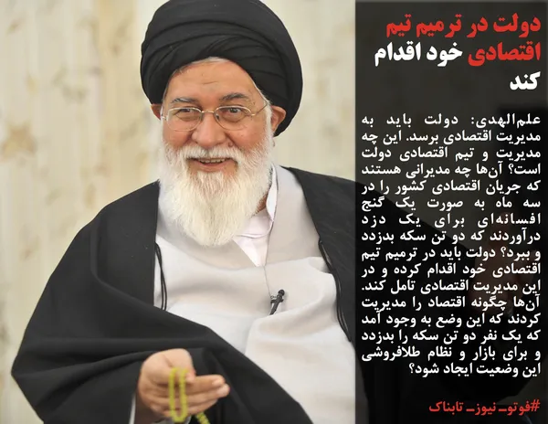 علم&zwnj;الهدی: دولت باید به مدیریت اقتصادی برسد. این چه مدیریت و تیم اقتصادی دولت است؟ آن&zwnj;ها چه مدیرانی هستند که جریان اقتصادی کشور را در سه ماه به صورت یک گنج افسانه&zwnj;ای برای یک دزد درآوردند که دو تن سکه بدزدد و ببرد؟ دولت باید در ترمیم تیم اقتصادی خود اقدام کرده و در این مدیریت اقتصادی تامل کند. آن&zwnj;ها چگونه اقتصاد را مدیریت کردند که این وضع به وجود آمد که یک نفر دو تن سکه را بدزدد و برای بازار و نظام طلافروشی&nbsp; این وضعیت ایجاد شود؟
