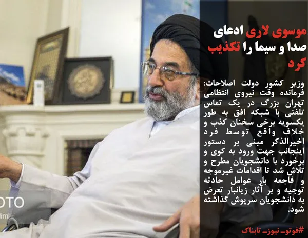 وزیر کشور دولت اصلاحات: فرمانده وقت نیروی انتظامی تهران بزرگ در یک تماس تلفنی با شبکه افق به طور یکسویه برخی سخنان کذب و خلاف واقع توسط فرد اخیرالذکر مبنی بر دستور اینجانب جهت ورود به کوی و برخورد با دانشجویان مطرح و تلاش شد تا اقدامات غیرموجه و فاجعه بار عوامل حادثه توجیه و بر آثار زیانبار تعرض به دانشجویان سرپوش گذاشته شود.

