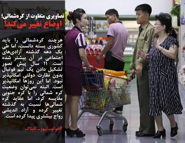 هرچند کره&zwnj;شمالی را باید کشوری بسته دانست، اما طی یک دهه گذشته آزادی&zwnj;های اجتماعی در آن بیشتر شده است. ۱۱ سال پیش تصور تشکیل دادن یک تیم فوتبال بدون نظارت دولتی امکانپذیر نبود. اما این روز&zwnj;ها امکانپذیر است. البته نمی&zwnj;توان وضعیت کره شمالی را با کره جنوبی مقایسه کرد، اما عقاید کره شمالی&zwnj;ها نسبت به گذشته تغییر کرده و آزاد اندیشی رواج بیشتری پیدا کرده است.

