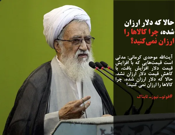 آیت&zwnj;الله موحدی کرمانی: مدتی است قیمت&zwnj;هایی که با افزایش قیمت دلار افزایش یافت، با کاهش قیمت دلار ارزان نشد. حالا که دلار ارزان شده، چرا کالاها را ارزان نمی کنید؟
