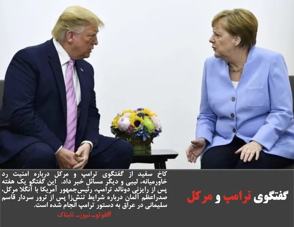 کاخ سفید از گفتگوی ترامپ و مرکل درباره امنیت رد خاورمیانه، لیبی و دیگر مسائل خبر داد.  این گفتگو یک هفته پس از رایزنی دونالد ترامپ، رئیس&zwnj;جمهور آمریکا با آنگلا مرکل، صدراعظم آلمان درباره شرایط تنش&zwnj;زا پس از ترور سردار قاسم سلیمانی در عراق به دستور ترامپ انجام شده است. 
