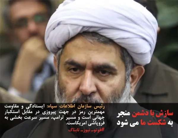 رئیس سازمان اطلاعات سپاه: ایستادگی و مقاومت مهمترین رمز در جهت پیروزی در مقابل استکبار جهانی است و مسیر ترامپ، مسیر سرعت بخشی به فروپاشی امریکاست. 
