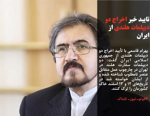 بهرام قاسمی با تأیید اخراج دو دیپلمات هلندی از جمهوری اسلامی ایران گفت: دو دیپلمات سفارت هلند در تهران در چارچوب عمل متقابل عنصر نامطلوب شناخته شده و از ایشان خواسته شد در تاریخ&zwnj;های ۱۲ و ۱۳ اسفند خاک کشورمان را ترک کنند.
