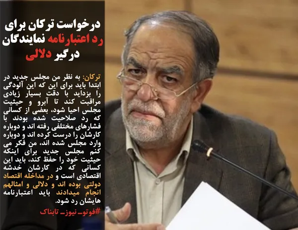 ترکان: به نظر من مجلس جدید در ابتدا باید برای این که این آلودگی را بزداید با دقت بسیار زیادی مراقبت کند تا آبرو و حیثیت مجلس احیا شود، بعضی از کسانی که رد صلاحیت شده بودند با فشارهای مختلفی رفته اند و دوباره کارشان را درست کرده اند و دوباره وارد مجلس شده اند، من فکر می کنم مجلس جدید برای اینکه حیثیت خود را حفظ کند، باید این کسانی که در کارشان خدشه اقتصادی است و در مداخله اقتصاد دولتی بوده اند و دلالی و امثالهم انجام میدادند باید اعتبارنامه هایشان رد شود.
