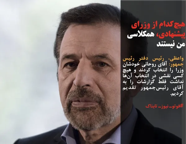واعظی، رئیس دفتر رئیس جمهور: آقای روحانی خودشان وزرا را انتخاب کردند و هیچ کسی نقشی در انتخاب آن&zwnj;ها نداشت فقط گزارشات را به آقای رئیس&zwnj;جمهور تقدیم کردیم.
