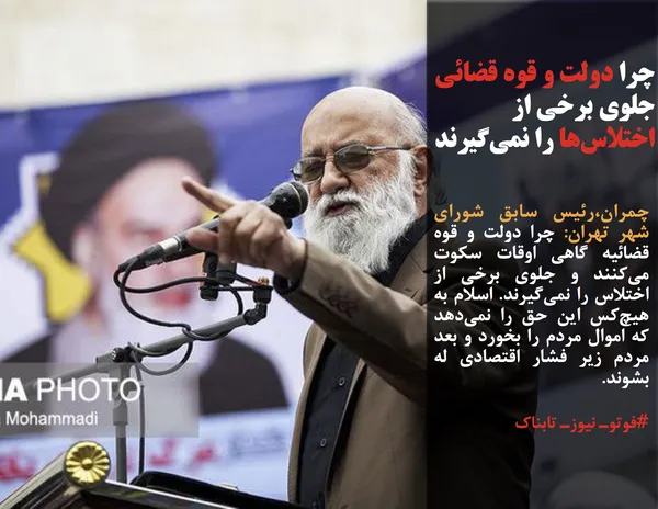 چمران،رئیس سابق شورای شهر تهران: چرا دولت و قوه قضائیه گاهی اوقات سکوت می&zwnj;کنند و جلوی برخی از اختلاس را نمی&zwnj;گیرند. اسلام به هیچ&zwnj;کس این حق را نمی&zwnj;دهد که اموال مردم را بخورد و بعد مردم زیر فشار اقتصادی له بشوند.
