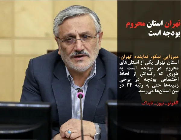میرزایی نیکو، نماینده تهران: استان تهران یکی از استان&zwnj;های محروم در بودجه است به طوری که رتبه&zwnj;اش از لحاظ اختصاص بودجه در برخی زمینه&zwnj;ها حتی به رتبه ۲۴ در بین استان&zwnj;ها می&zwnj;رسد.
