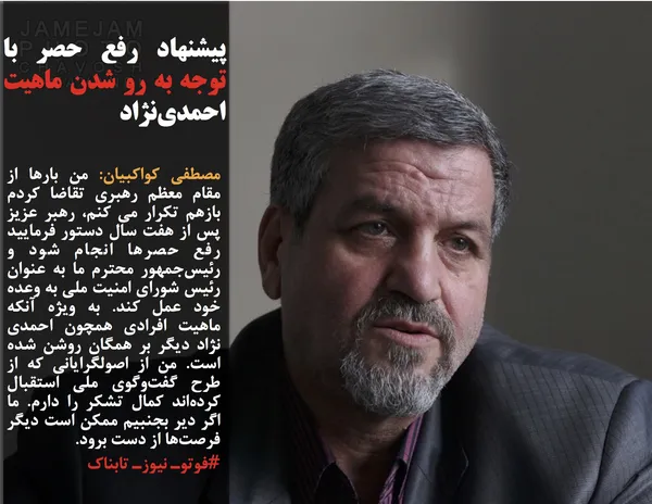 مصطفی کواکبیان: من بارها از مقام معظم رهبری تقاضا کردم بازهم تکرار می کنم، رهبر عزیز پس از هفت سال دستور فرمایید رفع حصرها انجام شود و رئیس&zwnj;جمهور محترم ما به عنوان رئیس شورای امنیت ملی به وعده خود عمل کند. به ویژه آنکه ماهیت افرادی همچون احمدی نژاد دیگر بر همگان روشن شده است. من از اصولگرایانی که از طرح گفت&zwnj;وگوی ملی استقبال کرده&zwnj;اند کمال تشکر را دارم. ما اگر دیر بجنبیم ممکن است دیگر فرصت&zwnj;ها از دست برود.
