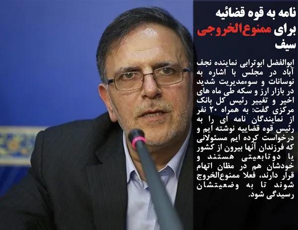 ابوالفضل ابوترابی نماینده نجف آباد در مجلس با اشاره به نوسانات و سوءمدیریت شدید در بازار ارز و سکه طی ماه های اخیر و تغییر رئیس کل بانک مرکزی گفت: به همراه ۲۰ نفر از نمایندگان نامه ای را به رئیس قوه قضاییه نوشته ایم و درخواست کرده ایم مسئولانی که فرزندان آنها بیرون از کشور یا دوتابعیتی هستند و خودشان هم در مظان اتهام قرار دارند، فعلا ممنوع&zwnj;الخروج شوند تا به وضعیتشان رسیدگی شود.
