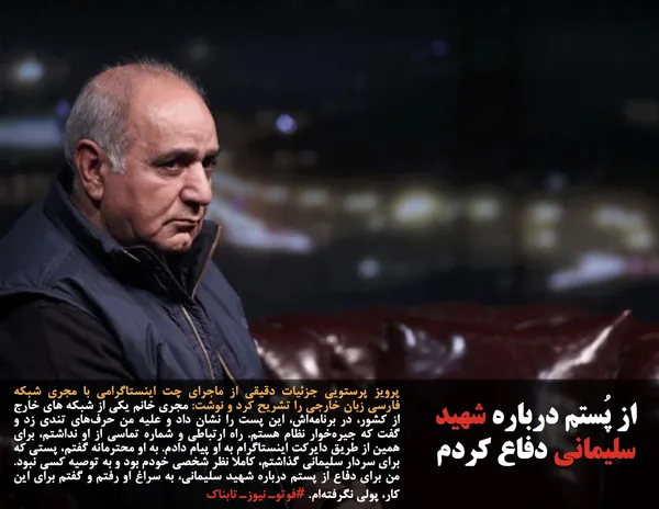 پرویز پرستویی جزئیات دقیقی از ماجرای چت اینستاگرامی با مجری شبکه فارسی زبان خارجی را تشریح کرد و نوشت: مجری خانم یکی از شبکه های خارج از کشور، در برنامه&zwnj;اش، این پست را نشان داد و علیه من حرف&zwnj;های تندی زد و گفت که جیره&zwnj;خوار نظام هستم. راه ارتباطی و شماره تماسی از او نداشتم، برای همین از طریق دایرکت اینستاگرام به او پیام دادم. به او محترمانه گفتم، پستی که برای سردار سلیمانی گذاشتم، کاملا نظر شخصی خودم بود و به توصیه کسی نبود. من برای دفاع از پستم درباره شهید سلیمانی، به سراغ او رفتم و گفتم برای این کار، پولی نگرفته&zwnj;ام. #فوتوـ نیوزـ تابناک
