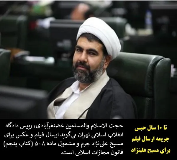 حجت الاسلام والمسلمین غضنفرآبادی، رییس دادگاه انقلاب اسلامی تهران می&zwnj;گوید ارسال فیلم و عکس برای مسیح علی&zwnj;نژاد جرم و مشمول ماده ۵۰۸ (کتاب پنجم) قانون مجازات اسلامی است.