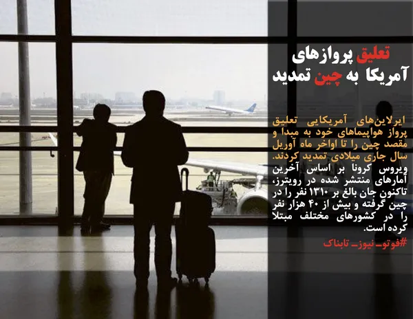 ایرلاین&zwnj;های آمریکایی تعلیق پرواز هواپیماهای خود به مبدا و مقصد چین را تا اواخر ماه آوریل سال جاری میلادی تمدید کردند. ویروس کرونا بر اساس آخرین آمارهای منتشر شده در رویترز، تاکنون جان بالغ بر ۱۳۱۰ نفر را در چین گرفته و بیش از ۴۰ هزار نفر را در کشورهای مختلف مبتلا کرده است.
