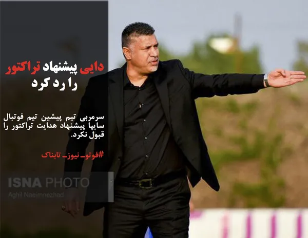 سرمربی تیم پیشین تیم فوتبال سایپا پیشنهاد هدایت تراکتور را قبول نکرد.
