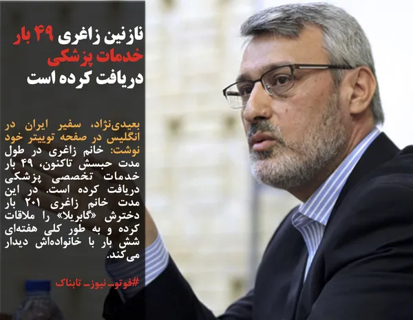 بعیدی&zwnj;نژاد، سفیر ایران در انگلیس در صفحه توییتر خود نوشت: خانم زاغری در طول مدت حبسش تاکنون، ۴۹ بار خدمات تخصصی پزشکی دریافت کرده است. در این مدت خانم زاغری ۲۰۱ بار دخترش &laquo;گابریلا&raquo; را ملاقات کرده و به &zwnj;طور کلی هفته&zwnj;ای شش بار با خانواده&zwnj;اش دیدار می&zwnj;کند.
