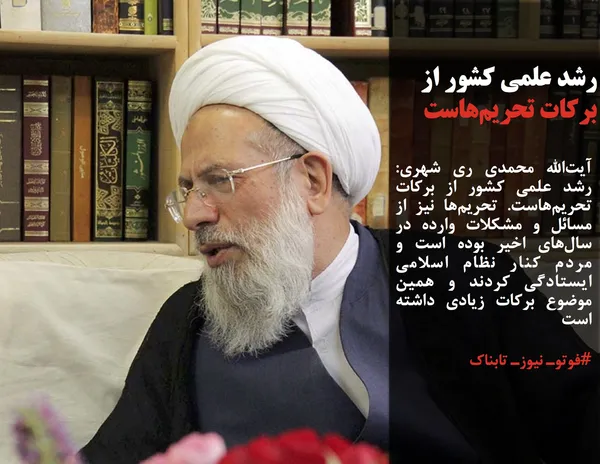 آیت&zwnj;الله محمدی ری شهری: رشد علمی کشور از برکات تحریم&zwnj;هاست. تحریم&zwnj;ها نیز از مسائل و مشکلات وارده در سال&zwnj;های اخیر بوده است و مردم کنار نظام اسلامی ایستادگی کردند و همین موضوع برکات زیادی داشته است
