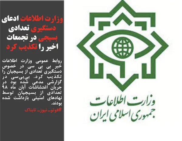 روابط عمومی وزارت اطلاعات خبر بی بی سی در خصوص دستگیری تعدادی از بسیجیان را تکذیب کرد. بی&zwnj;بی&zwnj;سی در گزارشی مدعی شده بود در جریان اغتشاشات آبان ماه ۹۸ تعدادی از بسیجیان توسط نهادهای امنیتی بازداشت شده بودند.
