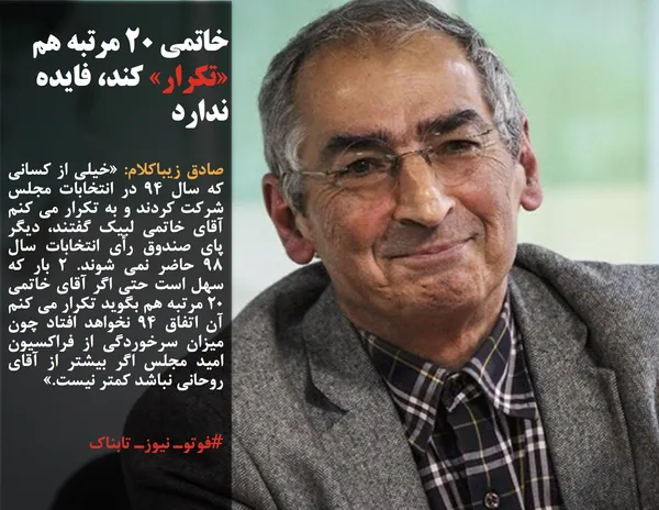 صادق زیباکلام: &laquo;خیلی از کسانی که سال ۹۴ در انتخابات مجلس شرکت کردند و به تکرار می کنم آقای خاتمی لبیک گفتند، دیگر پای صندوق رأی انتخابات سال ۹۸ حاضر نمی شوند. ۲ بار که سهل است حتی اگر آقای خاتمی ۲۰ مرتبه هم بگوید تکرار می کنم آن اتفاق ۹۴ نخواهد افتاد چون میزان سرخوردگی از فراکسیون امید مجلس اگر بیشتر از آقای روحانی نباشد کمتر نیست.&raquo;
