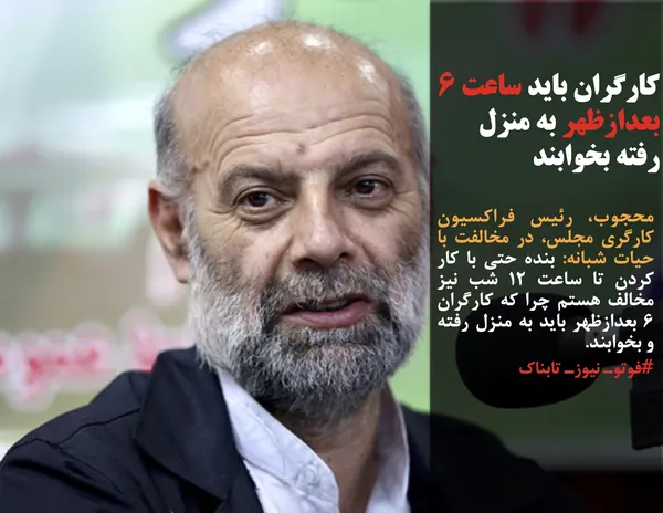 محجوب، رئیس فراکسیون کارگری مجلس، در مخالفت با حیات شبانه: بنده حتی با کار کردن تا ساعت ١٢ شب نیز مخالف هستم چرا که کارگران ۶ بعدازظهر باید به منزل رفته و بخوابند.

