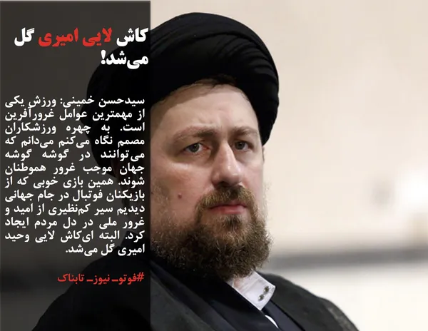 سیدحسن خمینی: ورزش یکی از مهمترین عوامل غرورآفرین است. به چهره ورزشکاران مصمم نگاه می&zwnj;کنم می&zwnj;دانم که می&zwnj;توانند در گوشه گوشه جهان موجب غرور هموطنان شوند. همین بازی خوبی که از بازیکنان فوتبال در جام جهانی دیدیم سیر کم&zwnj;نظیری از امید و غرور ملی در دل مردم ایجاد کرد. البته ای&zwnj;کاش لایی وحید امیری گل می&zwnj;شد.

