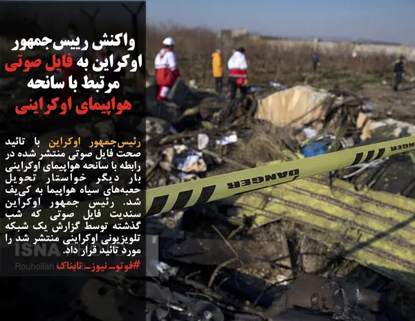 رئیس&zwnj;جمهور اوکراین با تائید صحت فایل صوتی منتشر شده در رابطه با سانحه هواپیمای اوکراینی بار دیگر خواستار تحویل حعبه&zwnj;های سیاه هواپیما به کی&zwnj;یف شد. رئیس جمهور اوکراین سندیت فایل صوتی که شب گذشته توسط گزارش یک شبکه تلویزیونی اوکراینی منتشر شد را مورد تائید قرار داد.

