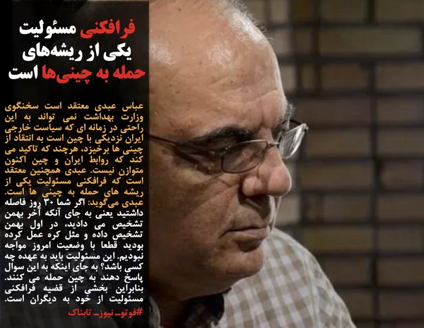 عباس عبدی معتقد است سخنگوی وزارت بهداشت نمی تواند به این راحتی در زمانه ای که سیاست خارجی ایران نزدیکی با چین است به انتقاد از چینی ها برخیزد، هرچند که تاکید می کند که روابط ایران و چین اکنون متوازن نیست. عبدی همچنین معتقد است که فرافکنی مسئولیت یکی از ریشه های حمله به چینی ها است. عبدی می&zwnj;گوید: اگر شما ۳۰ روز فاصله داشتید یعنی به جای آنکه آخر بهمن تشخیص می دادید، در اول بهمن تشخیص داده و مثل کره عمل کرده بودید قطعا با وضعیت امروز مواجه نبودیم. این مسئولیت باید به عهده چه کسی باشد؟ به جای اینکه به این سوال پاسخ دهند به چین حمله می کنند. بنابراین بخشی از قضیه فرافکنی مسئولیت از خود به دیگران است.&nbsp; #فوتوـ نیوزـ تابناک
