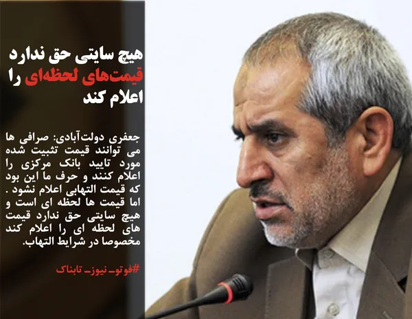 جعفری دولت&zwnj;آبادی: صرافی ها می توانند قیمت تثبیت شده مورد تایید بانک مرکزی را اعلام کنند و حرف ما این بود که قیمت التهابی اعلام نشود . اما قیمت ها لحظه ای است و هیچ سایتی حق ندارد قیمت های لحظه ای را اعلام کند مخصوصا در شرایط التهاب.
