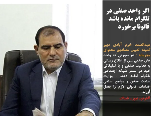 عبدالصمد خرم آبادی&nbsp;دبیر کمیته تعیین مصادیق محتوای مجرمانه : در صورتی که واحد های صنفی پس از اطلاع رسانی به فعالیت صنفی و یا تبلیغاتی خود در بستر شبکه اجتماعی تلگرام ادامه دهند . وزارت صنعت معدن و مراجع صنفی اقدامات قانونی لازم را بعمل آورند.
