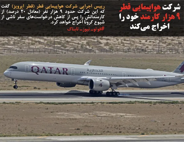 رییس اجرایی شرکت هواپیمایی قطر (قطر ایرویز) گفت که این شرکت حدود ۹ هزار نفر (معادل ۲۰ درصد) از کارمندانش را پس از کاهش درخواست&zwnj;های سفر ناشی از شیوع کرونا اخراج خواهد کرد.
