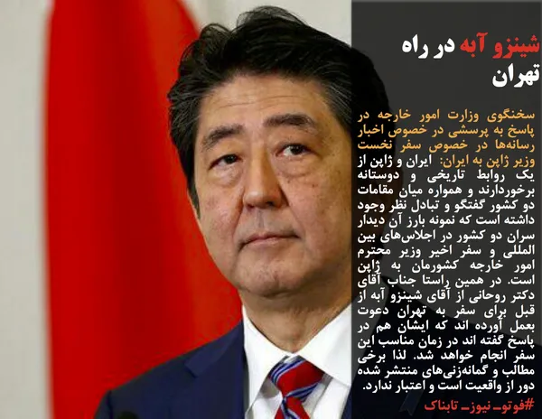 سخنگوی وزارت امور خارجه در پاسخ به پرسشی در خصوص اخبار رسانه&zwnj;ها در خصوص سفر نخست وزیر ژاپن به ایران:  ایران و ژاپن از یک روابط تاریخی و دوستانه برخوردارند و همواره میان مقامات دو کشور گفتگو و تبادل نظر وجود داشته است که نمونه بارز آن دیدار سران دو کشور در اجلاس&zwnj;های بین المللی و سفر اخیر وزیر محترم امور خارجه کشورمان به ژاپن است. در همین راستا جناب آقای دکتر روحانی از آقای شینزو آبه از قبل برای سفر به تهران دعوت بعمل آورده اند که ایشان هم در پاسخ گفته اند در زمان مناسب این سفر انجام خواهد شد. لذا برخی مطالب و گمانه&zwnj;زنی&zwnj;های منتشر شده دور از واقعیت است و اعتبار ندارد.
